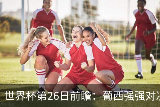 世界杯第26日前瞻：葡西强强对决 美国斗比利时欲破魔咒