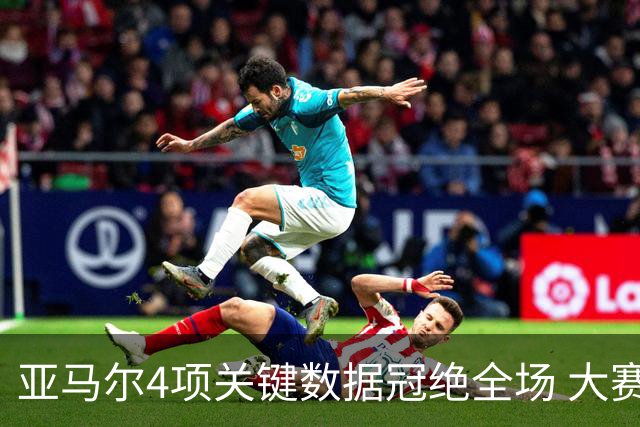 亚马尔4项关键数据冠绝全场 大赛9次首发西班牙全胜