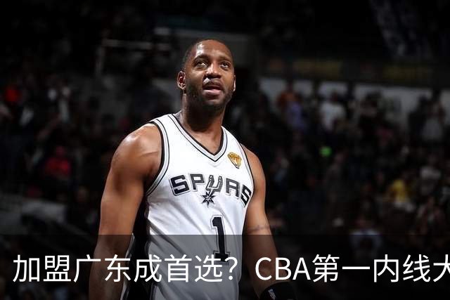 加盟广东成首选？CBA第一内线大杀器或被交易，曾被杜锋点名要人