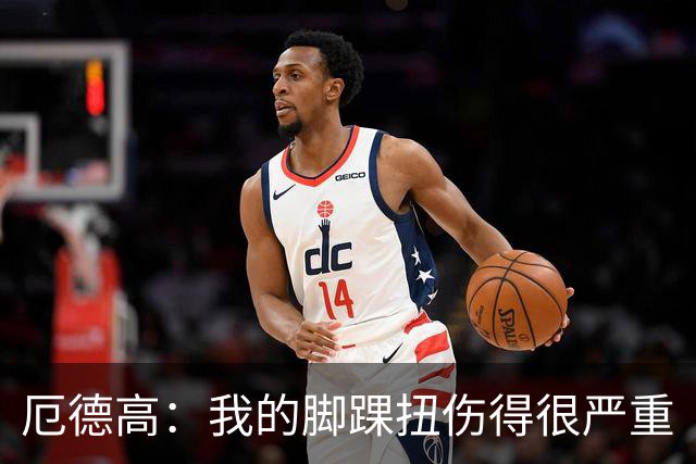 厄德高：我的脚踝扭伤得很严重