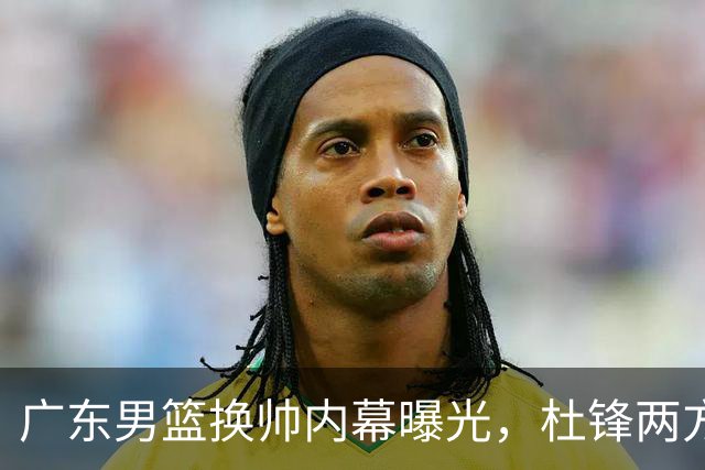 广东男篮换帅内幕曝光，杜锋两方面引球队老板不满，下课进入倒计时，两大外教团队二选一