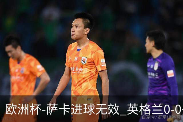 欧洲杯-萨卡进球无效 英格兰0-0头名出线