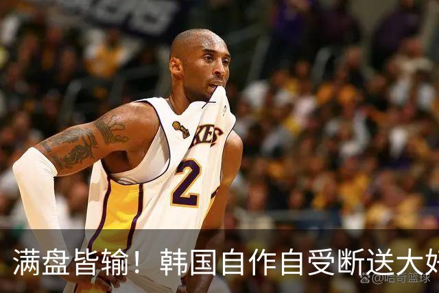 满盘皆输！韩国自作自受断送大好局面 3分+负净胜球出线渺茫