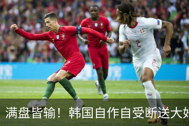 满盘皆输！韩国自作自受断送大好局面 3分+负净胜球出线渺茫