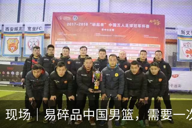 现场｜易碎品中国男篮，需要一次破而后立