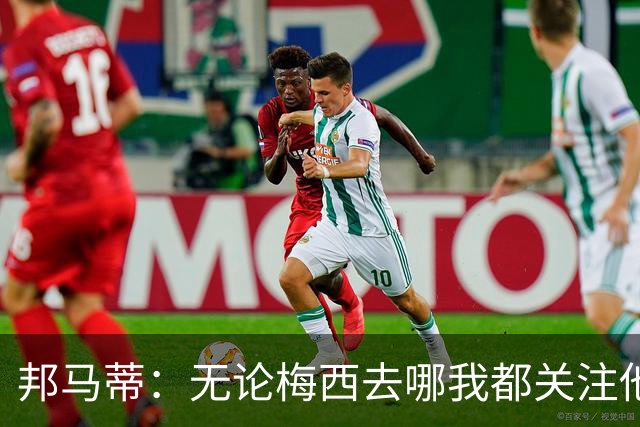 邦马蒂：无论梅西去哪我都关注他 亚马尔一上场西班牙就不一样了