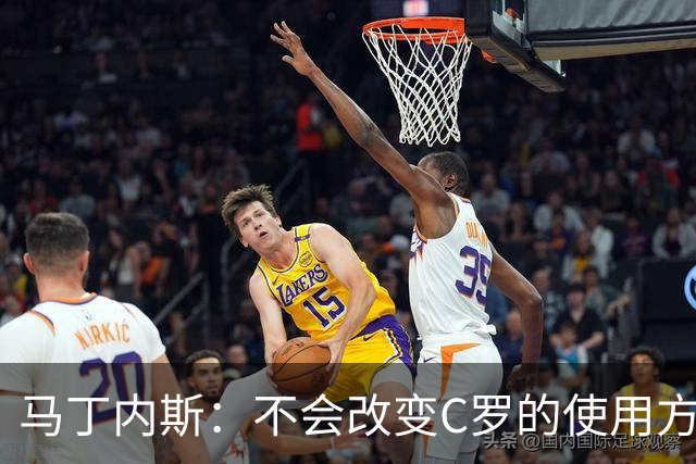 马丁内斯：不会改变C罗的使用方式，需要进球就要让他留在场上