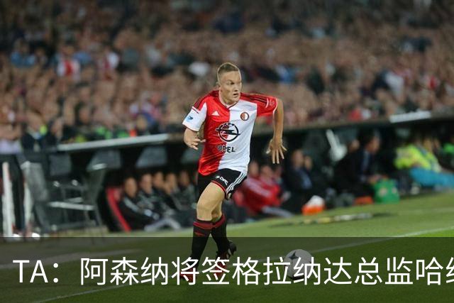 TA：阿森纳将签格拉纳达总监哈维尔·阿隆索，他曾与贝尔塔共事